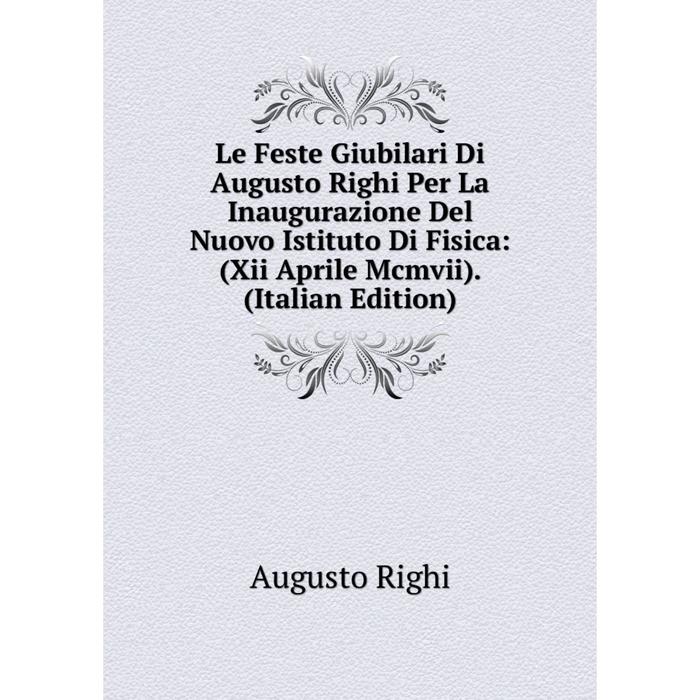 фото Книга le feste giubilari di augusto righi per la inaugurazione del nuovo istituto di fisica: (xii aprile mcmvii) nobel press