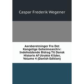 

Книга Aarsberetninger Fra Det Kongelige Geheimearchiv: Indeholdende Bidrag Til Dansk Historie Af Utrykte Kilder, Volume 4 (Danish Edition)