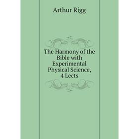 

Книга The Harmony of the Bible with Experimental Physical Science, 4 Lects