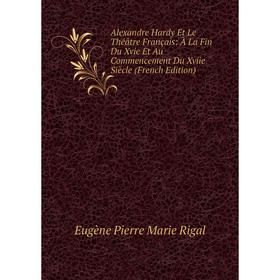 

Книга Alexandre Hardy Et Le Théâtre Français: À La Fin Du Xvie Et Au Commencement Du Xviie Siècle (French Edition)