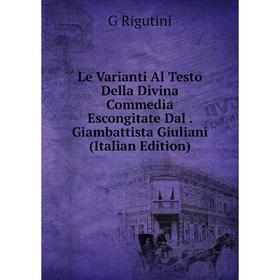 

Книга Le Varianti Al Testo Della Divina Commedia Escongitate Dal Giambattista Giuliani