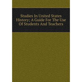 

Книга Studies In United States History; A Guide For The Use Of Students And Teachers