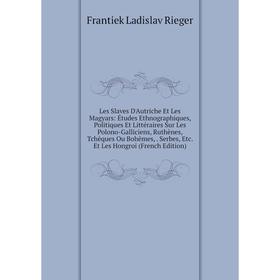 

Книга Les Slaves D'Autriche Et Les Magyars: Études Ethnographiques, Politiques Et littéraire s Sur Les Polono-Galliciens, Ruthènes, Tchèques Ou Bohême