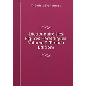 

Книга Dictionnaire Des Figures Héraldiques, Volume 3 (French Edition)