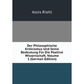 

Книга Der Philosophische Kriticismus Und Seine Bedeutung Für Die Positive Wissenschaft, Volume 1 (German Edition)