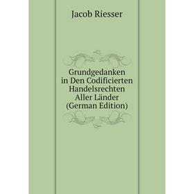

Книга Grundgedanken in Den Codificierten Handelsrechten Aller Länder (German Edition)
