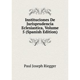 

Книга Instituciones De Jurisprudencia Eclesiastica, Volume 5 (Spanish Edition)