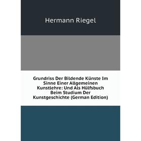 

Книга Grundriss Der Bildende Künste Im Sinne Einer Allgemeinen Kunstlehre: Und Als Hülfsbuch Beim Studium Der Kunstgeschichte (German Edition)
