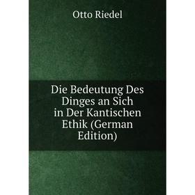 

Книга Die Bedeutung Des Dinges an Sich in Der Kantischen Ethik (German Edition)