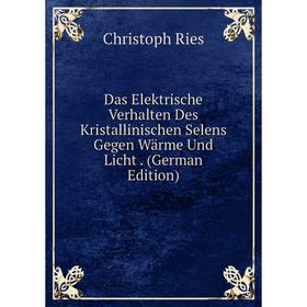 

Книга Das Elektrische Verhalten Des Kristallinischen Selens Gegen Wärme Und Licht. (German Edition)
