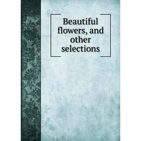 

Книга Beautiful flowers, and other selections