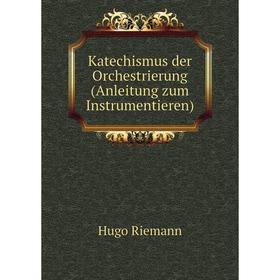 

Книга Katechismus der Orchestrierung (Anleitung zum Instrumentieren)