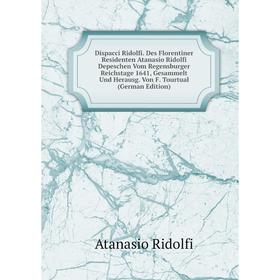 

Книга Dispacci Ridolfi. Des Florentiner Residenten Atanasio Ridolfi Depeschen Vom Regensburger Reichstage 1641, Gesammelt Und Herausg. Von F. Tourtual
