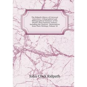 

Книга The Ridpath Library of Universal Literature: A Biographical and Bibliographical Summary of the World's Most Eminent Authors, Including the Choic