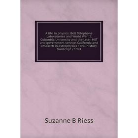 

Книга A life in physics: Bell Telephone Laboratories and World War II, Columbia University and the laser, MIT and government service, California and r