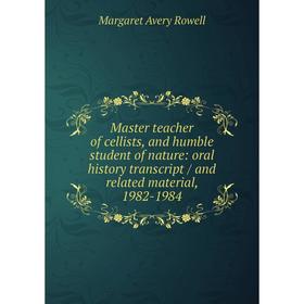 

Книга Master teacher of cellists, and humble student of nature: oral history transcript / and related material, 1982-1984