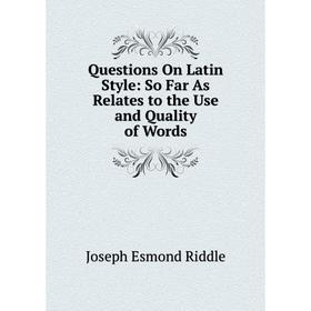 

Книга Questions On Latin Style: So Far As Relates to the Use and Quality of Words