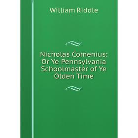 

Книга Nicholas Comenius: Or Ye Pennsylvania Schoolmaster of Ye Olden Time