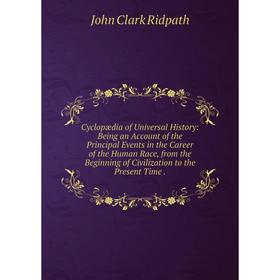 

Книга Cyclopædia of Universal History: Being an Account of the Principal Events in the Career of the Human Race, from the Beginning of Civilization to