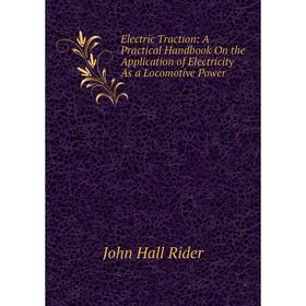 

Книга Electric Traction: A Practical Handbook On the Application of Electricity As a Locomotive Power