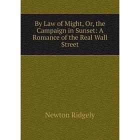 

Книга By Law of Might, Or, the Campaign in Sunset: A Romance of the Real Wall Street