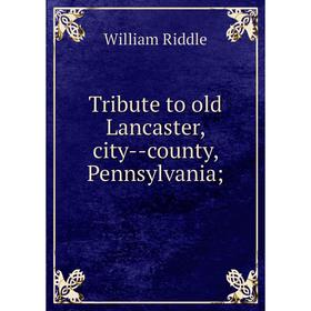 

Книга Tribute to old Lancaster, city-county, Pennsylvania