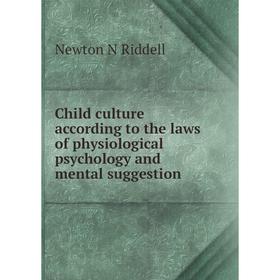 

Книга Child culture according to the laws of physiological psychology and mental suggestion