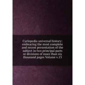 

Книга Cyclopedia universal history: embracing the most complete and recent presentation of the subject in two principal parts or divisions of more tha