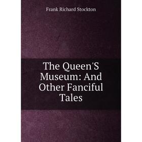

Книга The Queen'S Museum: And Other Fanciful Tales