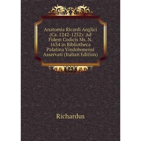 

Книга Anatomia Ricardi Anglici (Ca. 1242-1252): Ad Fidem Codicis Ms. N. 1634 in Bibliotheca Palatina Vindobonensi Asservati (Italian Edition)