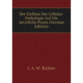 

Книга Der Einfluss Der Cellular-Pathologie Auf Die Aerztliche Praxis (German Edition)