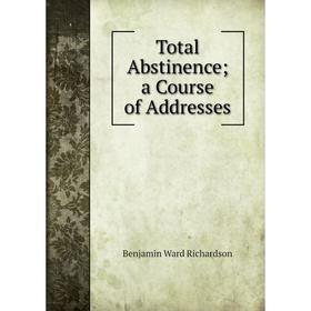 

Книга Total Abstinence; a Course of Addresses