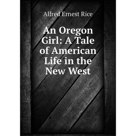 

Книга An Oregon Girl: A Tale of American Life in the New West