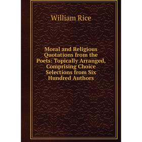 

Книга Moral and Religious Quotations from the Poets: Topically Arranged, Comprising Choice Selections from Six Hundred Authors