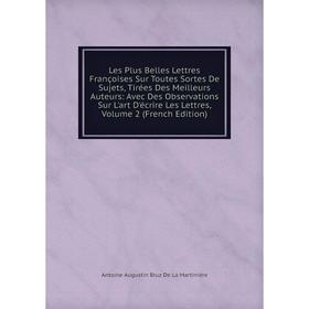 

Книга Les Plus Belles Lettres Françoises Sur Toutes Sortes De Sujets, Tirées Des Meilleurs Auteurs: Avec Des Observations Sur L'art D'écrire Les Lettr