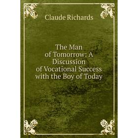 

Книга The Man of Tomorrow: A Discussion of Vocational Success with the Boy of Today