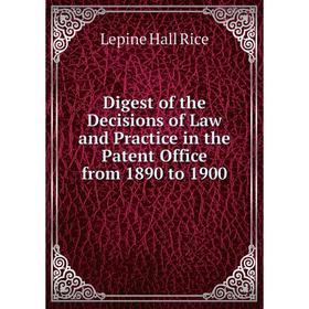 

Книга Digest of the Decisions of Law and Practice in the Patent Office from 1890 to 1900