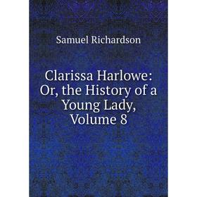 

Книга Clarissa Harlowe: Or, the History of a Young Lady, Volume 8