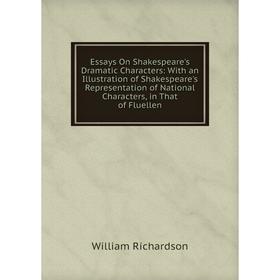 

Книга Essays On Shakespeare's Dramatic Characters: With an Illustration of Shakespeare's Representation of National Characters, in That of Fluellen