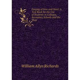 

Книга Forging of Iron and Steel: A Text Book for the Use of Students in Colleges, Secondary Schools and the Shop