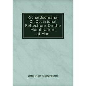 

Книга Richardsoniana: Or, Occasional Reflections On the Moral Nature of Man