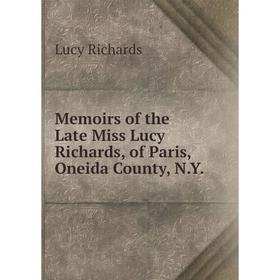 

Книга Memoirs of the Late Miss Lucy Richards, of Paris, Oneida County, NY