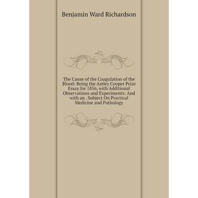 

Книга The Cause of the Coagulation of the Blood: Being the Astley Cooper Prize Essay for 1856, with Additional Observations and Experiments: And with