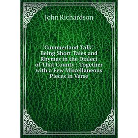 

Книга Cummerland Talk: Being Short Tales and Rhymes in the Dialect of That County: Together with a Few Miscellaneous Pieces in Verse