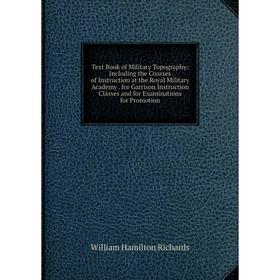 

Книга Text Book of Military Topography: Including the Courses of Instruction at the Royal Military Academy. for Garrison Instruction Classes and for E