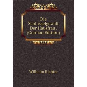

Книга Die Schlüsselgewalt Der Hausfrau. (German Edition)