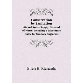 

Книга Conservation by SanitationAir and Water Supply, Disposal of Waste, Including a Laboratory Guide for Sanitary Engineers