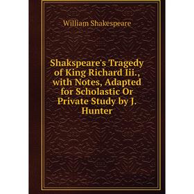 

Книга Shakspeare's Tragedy of King Richard Iii., with Notes, Adapted for Scholastic Or Private Study by J. Hunter