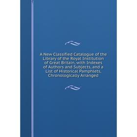 

Книга A New Classified Catalogue of the Library of the Royal Institution of Great Britain, with Indexes of Authors and Subjects, and a List of Histori