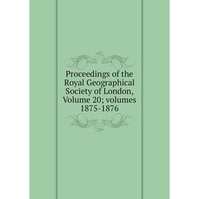 

Книга Proceedings of the Royal Geographical Society of London, Volume 20; volumes 1875-1876